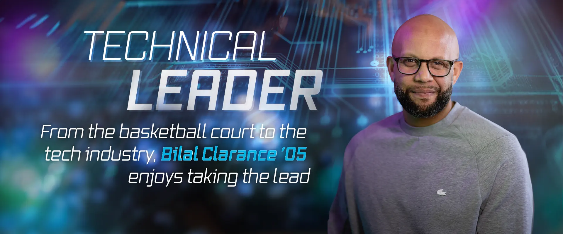 TECHNICAL LEADER From the basketball court to the tech industry, Bilal Clarance ’05 enjoys taking the lead